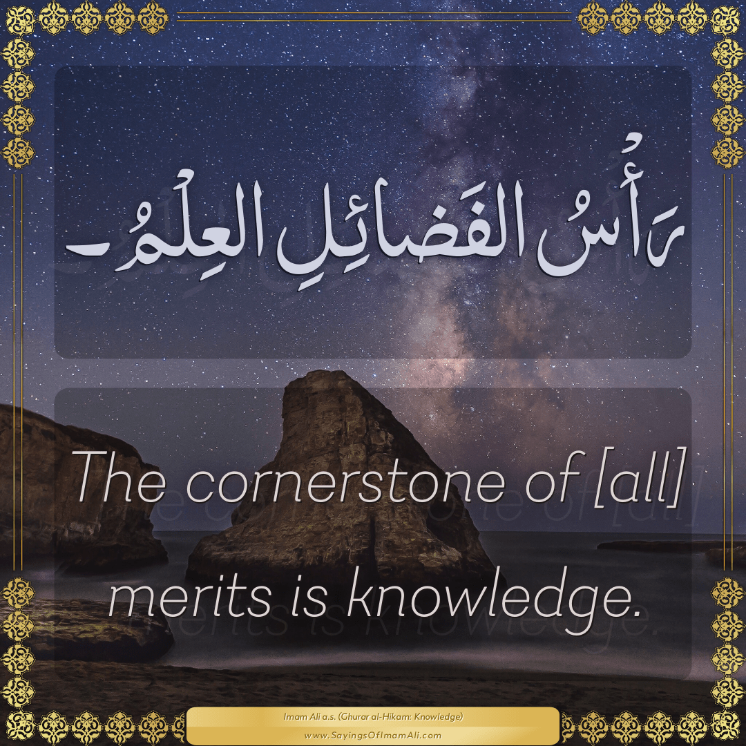 The cornerstone of [all] merits is knowledge.